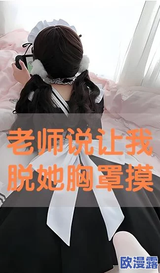 老师让我脱她乳罩摸她乳视频，事件引发广泛关注，相关部门已介入调查并对涉事教师进行处理