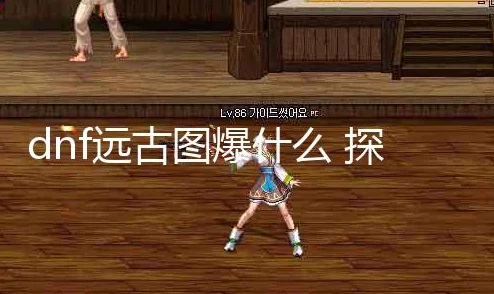 探究DNF远古图中哪个地图装备爆率更高，玩家必知攻略