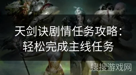 天剑任务系统：全面玩法详细介绍与攻略指南解析