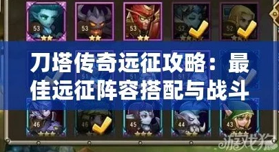 刀塔传奇远征攻略全面解析：新手必备指南（上）轻松上手技巧汇总