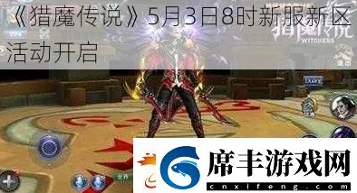 《猎魔传说》5月4日8时新服新区盛大开启，海量活动惊喜等你来参与！
